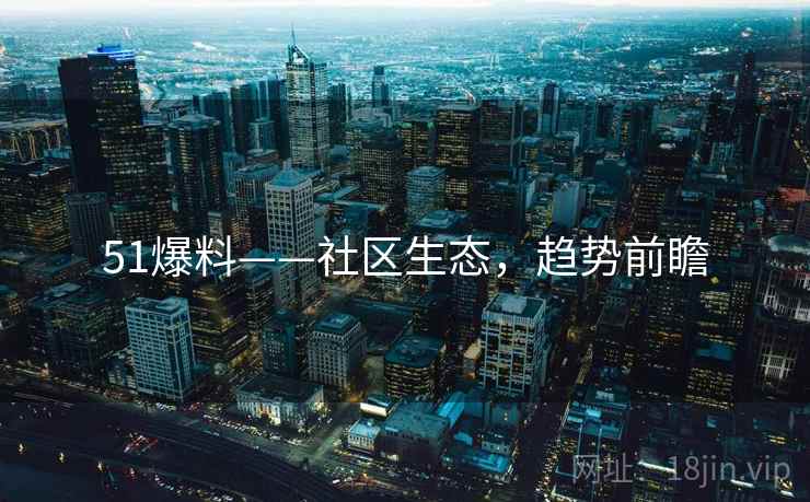 51爆料——社区生态，趋势前瞻