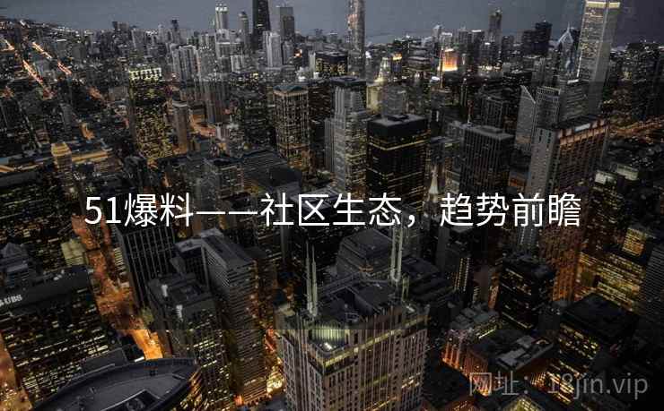 51爆料——社区生态，趋势前瞻