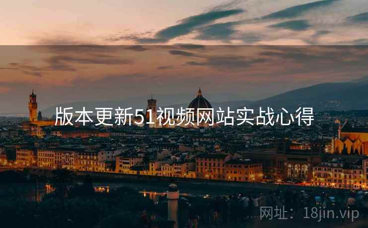 版本更新51视频网站实战心得