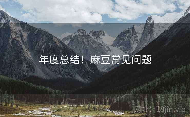 年度总结！麻豆常见问题