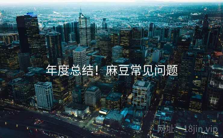年度总结！麻豆常见问题