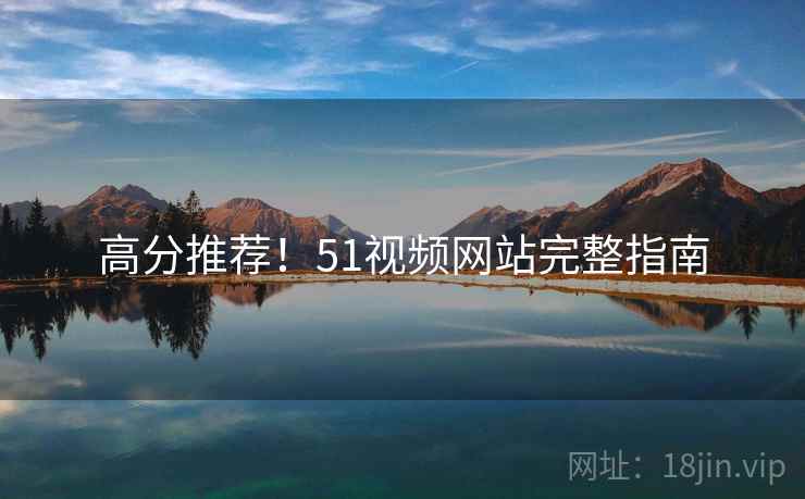 高分推荐！51视频网站完整指南