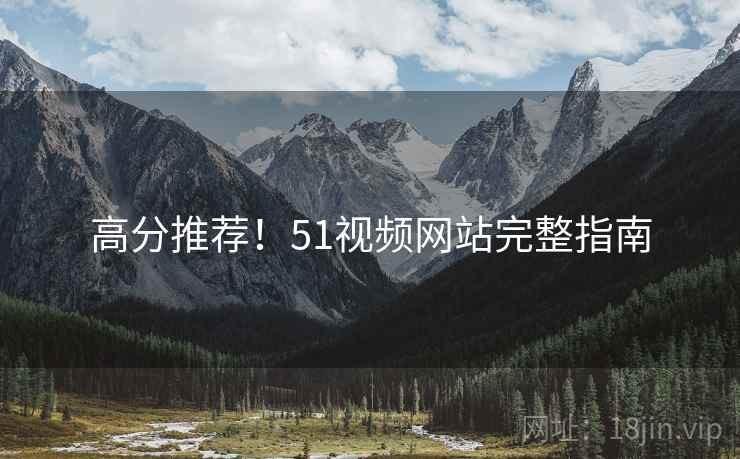 高分推荐！51视频网站完整指南