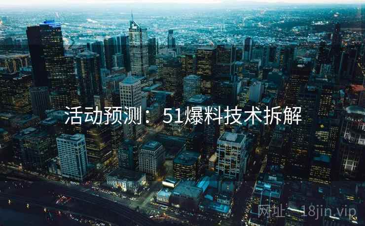 活动预测：51爆料技术拆解