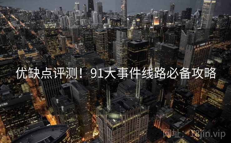 优缺点评测！91大事件线路必备攻略