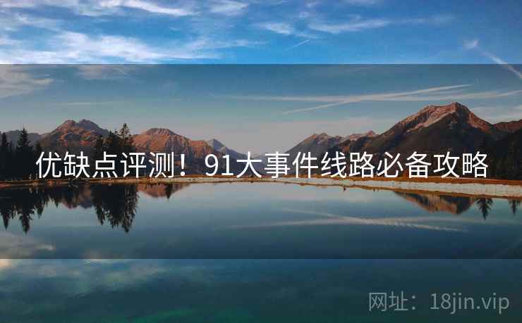 优缺点评测！91大事件线路必备攻略