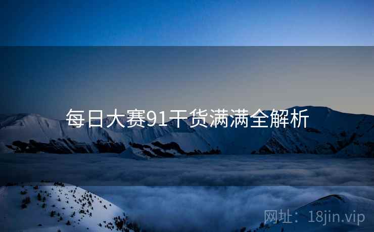每日大赛91干货满满全解析