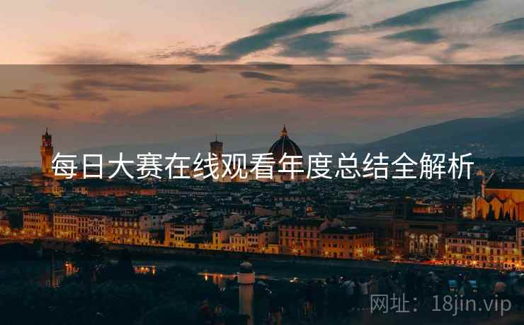 每日大赛在线观看年度总结全解析