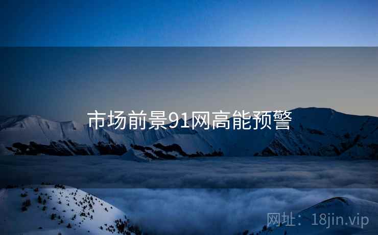 市场前景91网高能预警