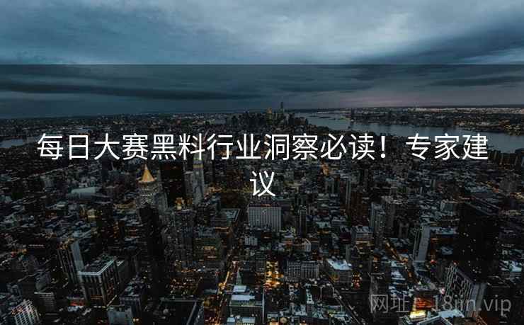每日大赛黑料行业洞察必读！专家建议