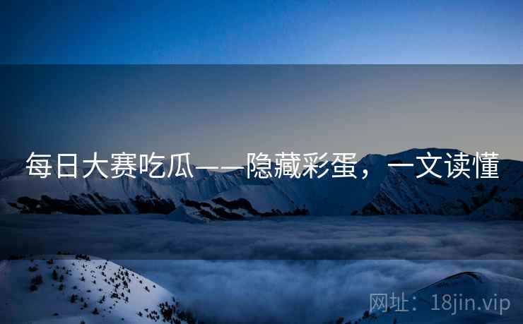 每日大赛吃瓜——隐藏彩蛋，一文读懂