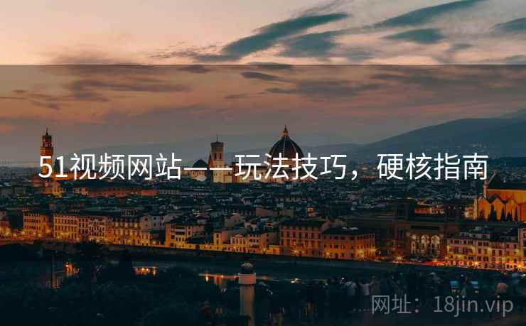 51视频网站——玩法技巧，硬核指南