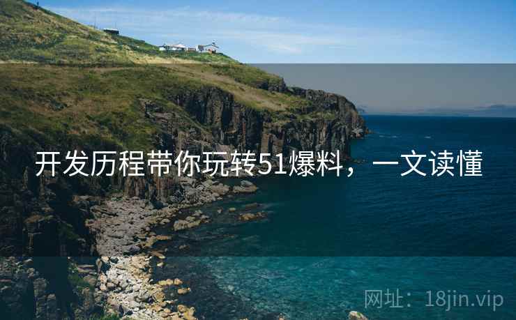 开发历程带你玩转51爆料，一文读懂