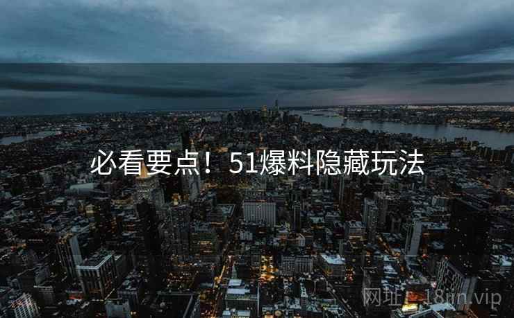 必看要点！51爆料隐藏玩法