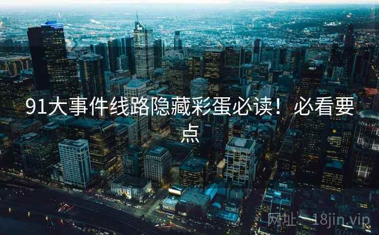 91大事件线路隐藏彩蛋必读！必看要点