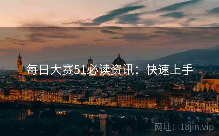 每日大赛51必读资讯：快速上手