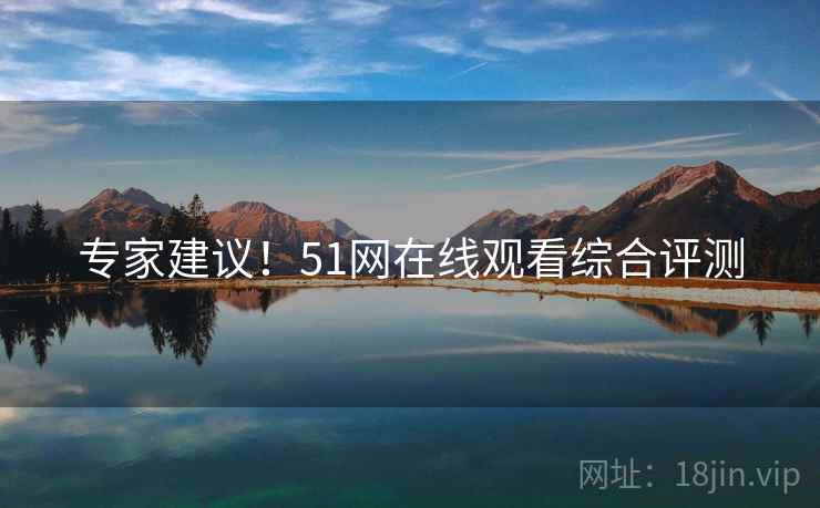 专家建议！51网在线观看综合评测