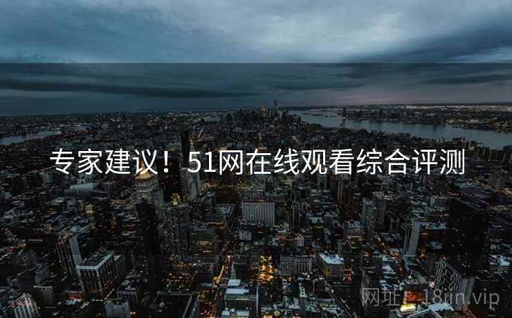 专家建议！51网在线观看综合评测