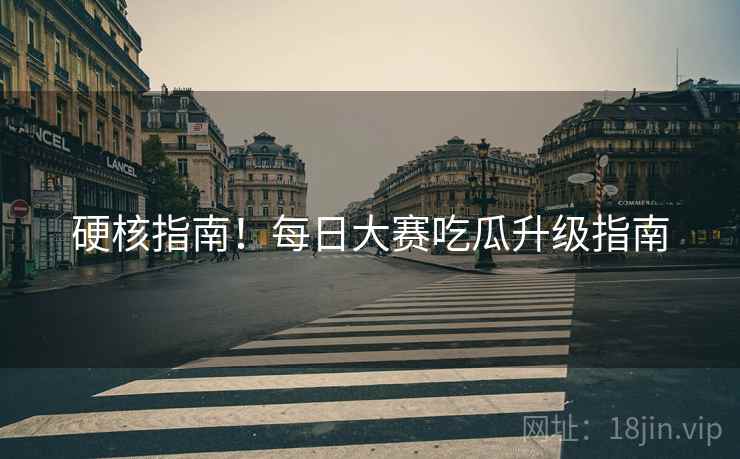 硬核指南！每日大赛吃瓜升级指南