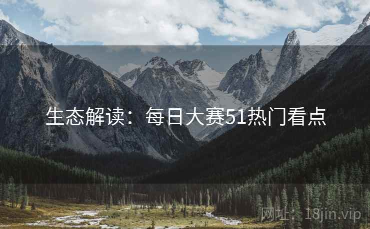 生态解读：每日大赛51热门看点