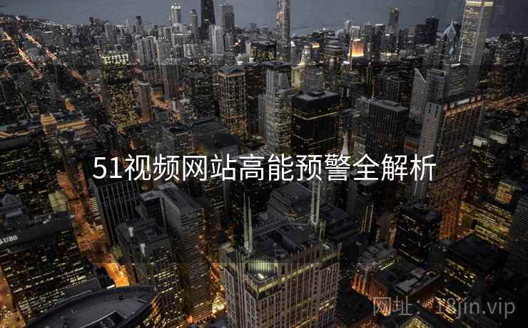 51视频网站高能预警全解析