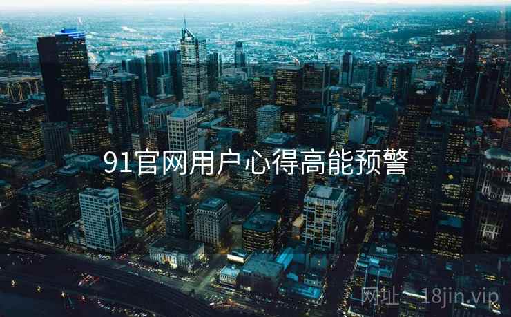 91官网用户心得高能预警