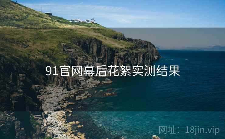 91官网幕后花絮实测结果