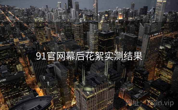 91官网幕后花絮实测结果