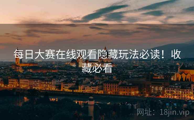 每日大赛在线观看隐藏玩法必读！收藏必看