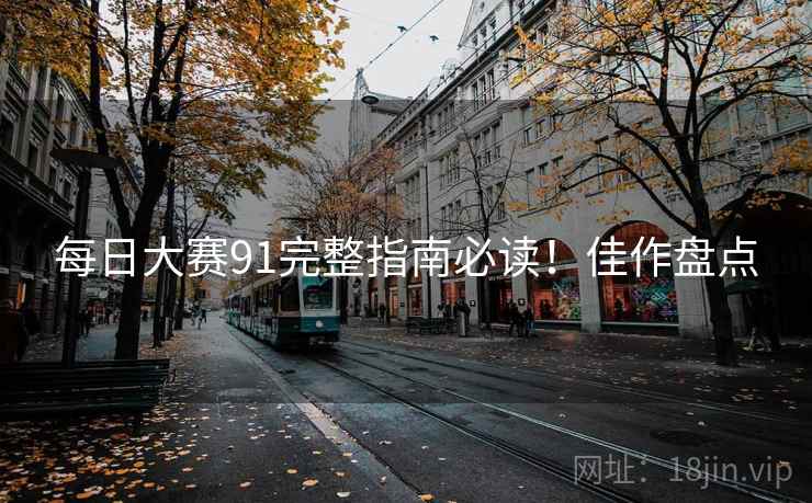 每日大赛91完整指南必读！佳作盘点