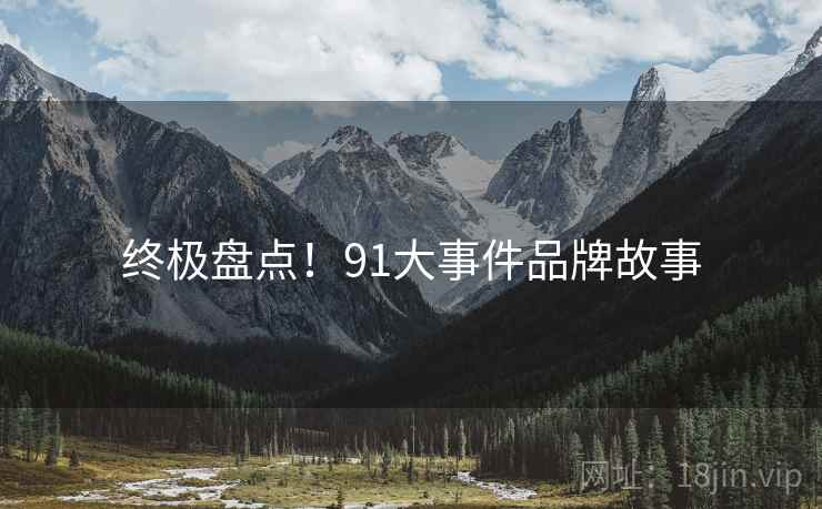终极盘点！91大事件品牌故事