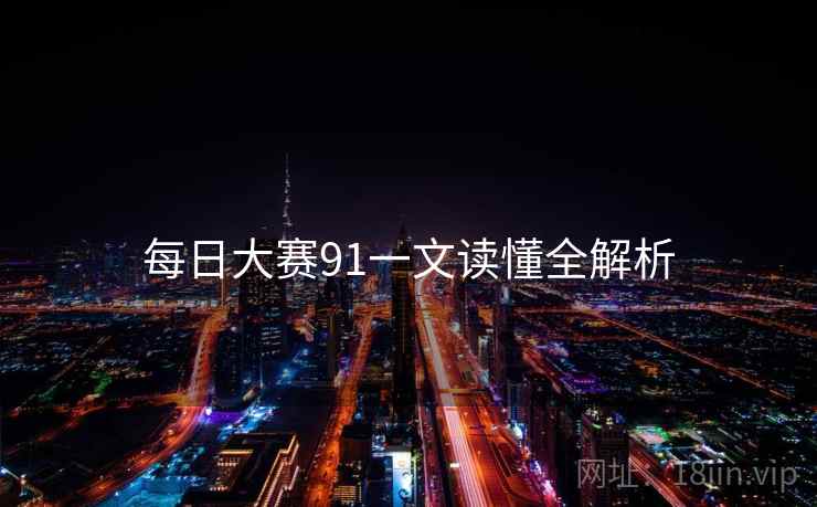 每日大赛91一文读懂全解析