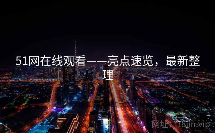 51网在线观看——亮点速览，最新整理