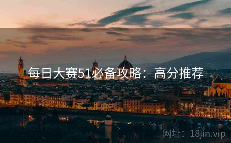 每日大赛51必备攻略：高分推荐