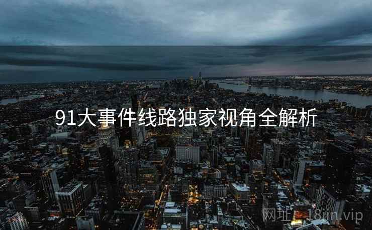91大事件线路独家视角全解析