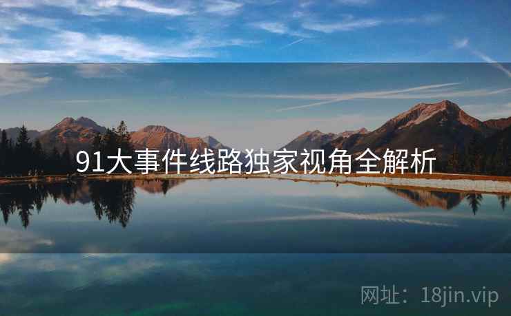 91大事件线路独家视角全解析