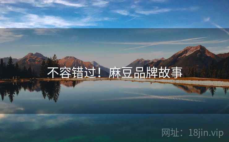 不容错过！麻豆品牌故事