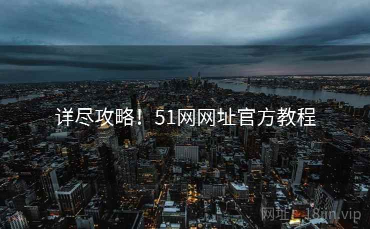 详尽攻略！51网网址官方教程