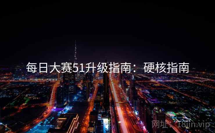 每日大赛51升级指南：硬核指南