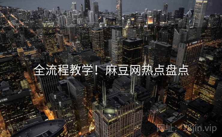 全流程教学！麻豆网热点盘点
