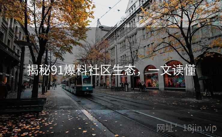 揭秘91爆料社区生态，一文读懂