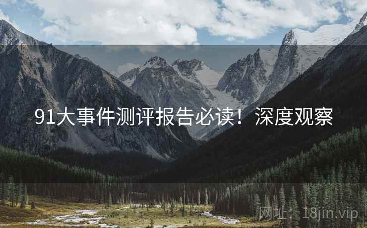 91大事件测评报告必读！深度观察