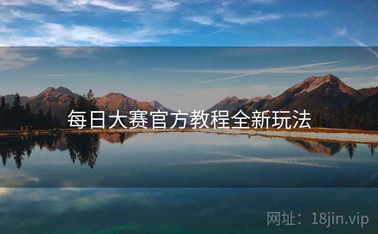 每日大赛官方教程全新玩法