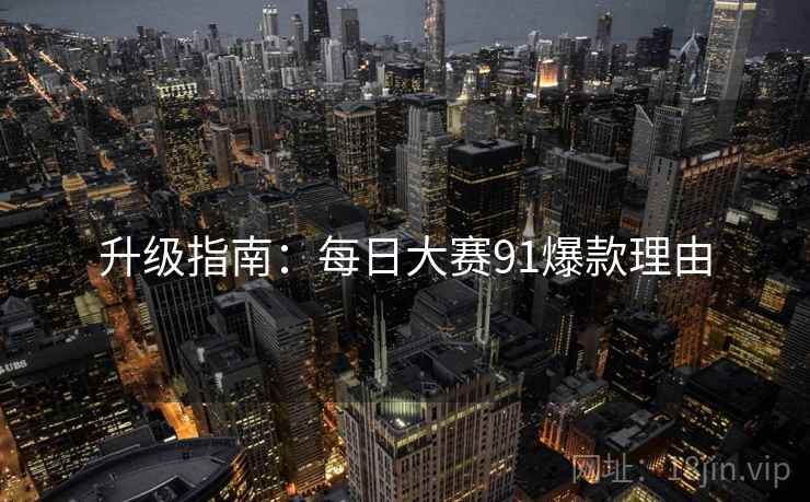 升级指南：每日大赛91爆款理由
