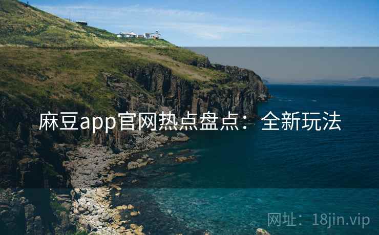 麻豆app官网热点盘点：全新玩法