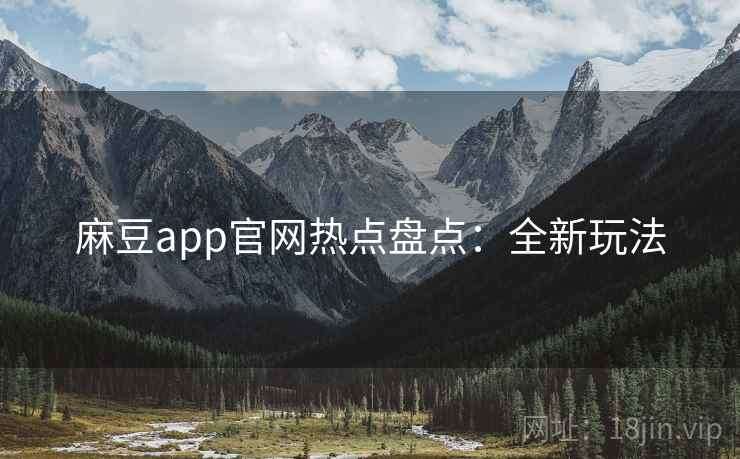 麻豆app官网热点盘点：全新玩法