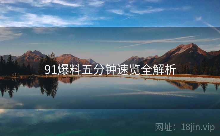 91爆料五分钟速览全解析