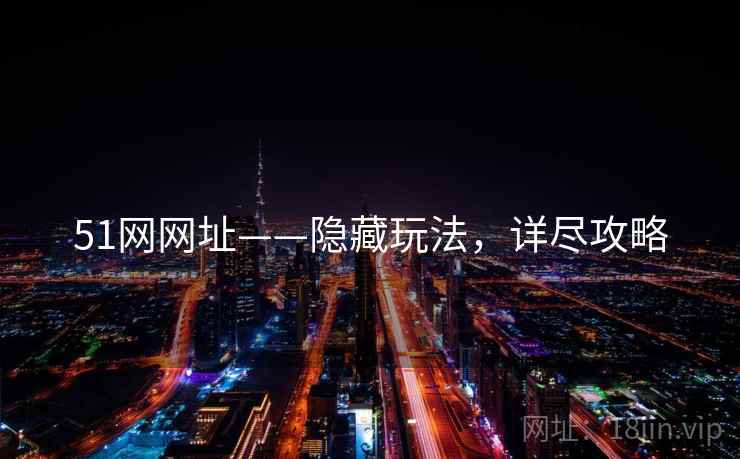 51网网址——隐藏玩法，详尽攻略