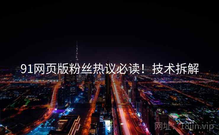 91网页版粉丝热议必读！技术拆解