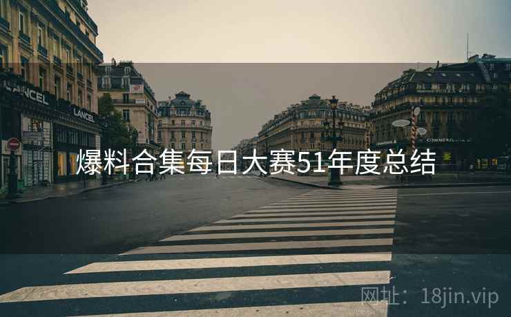爆料合集每日大赛51年度总结